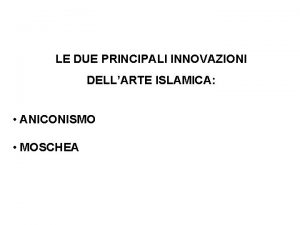 LE DUE PRINCIPALI INNOVAZIONI DELLARTE ISLAMICA ANICONISMO MOSCHEA