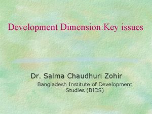 Development Dimension Key issues Dr Salma Chaudhuri Zohir