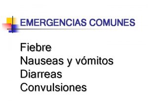 EMERGENCIAS COMUNES Fiebre Nauseas y vmitos Diarreas Convulsiones