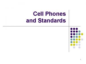 Cell Phones and Standards 1 Cell Phones l