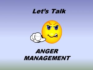 Lets Talk ANGER MANAGEMENT ANGER MANAGEMENT Anger management