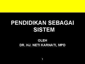 PENDIDIKAN SEBAGAI SISTEM OLEH DR HJ NETI KARNATI