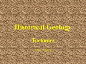 Historical Geology Tectonics Harry Williams 1 HISTORICAL GEOLOGY