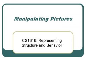 Manipulating Pictures CS 1316 Representing Structure and Behavior