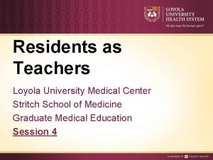 Residents as Teachers Loyola University Medical Center Stritch