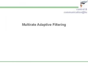 control communicationliu Multirate Adaptive Filtering Outline control communicationliu