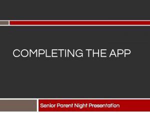 COMPLETING THE APP Senior Parent Night Presentation Completing