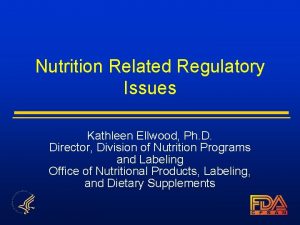 Nutrition Related Regulatory Issues Kathleen Ellwood Ph D