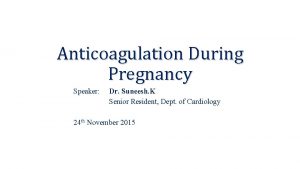 Anticoagulation During Pregnancy Speaker Dr Suneesh K Senior
