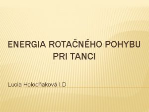 ENERGIA ROTANHO POHYBU PRI TANCI Lucia Holodakov I