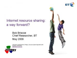 Internet resource sharing a way forward Bob Briscoe