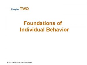 Chapter TWO Foundations of Individual Behavior 2007 Prentice