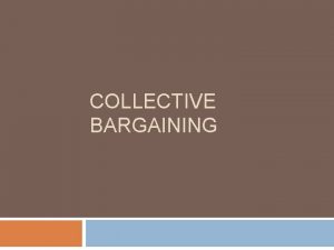 COLLECTIVE BARGAINING Meaning of Collective Bargaining Collective bargaining