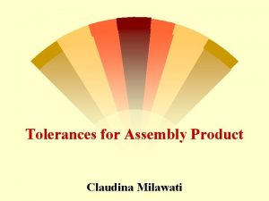 Tolerances for Assembly Product Claudina Milawati Tolerances for