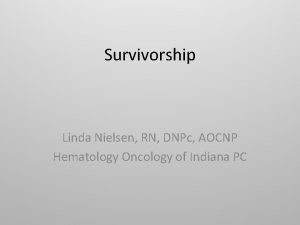 Survivorship Linda Nielsen RN DNPc AOCNP Hematology Oncology