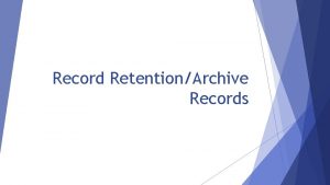 Record RetentionArchive Records Why Records Matter Because the