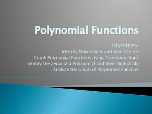 Polynomial Functions Objectives Identify Polynomials and their Degree