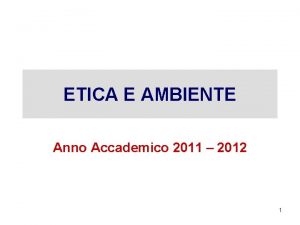 ETICA E AMBIENTE Anno Accademico 2011 2012 1