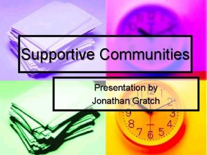 Supportive Communities Presentation by Jonathan Gratch Communities are