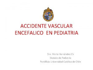 ACCIDENTE VASCULAR ENCEFALICO EN PEDIATRIA Dra Marta Hernndez