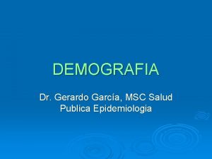 DEMOGRAFIA Dr Gerardo Garca MSC Salud Publica Epidemiologia