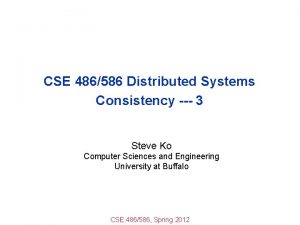 CSE 486586 Distributed Systems Consistency 3 Steve Ko