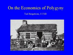 On the Economics of Polygyny Ted Bergstrom UCSB