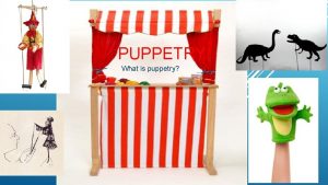 PUPPETRY What is puppetry WHAT IS PUPPETRY Puppetry