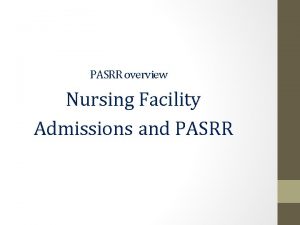 PASRR overview Nursing Facility Admissions and PASRR PASRR