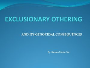 EXCLUSIONARY OTHERING AND ITS GENOCIDAL CONSEQUENCES By Simona
