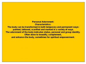Personal Adornment Characteristics The body can be transformed
