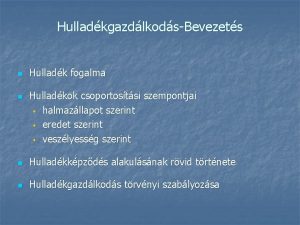 HulladkgazdlkodsBevezets n n Hulladk fogalma Hulladkok csoportostsi szempontjai