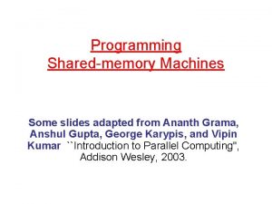 Programming Sharedmemory Machines Some slides adapted from Ananth