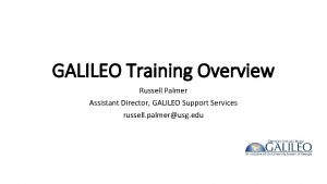 GALILEO Training Overview Russell Palmer Assistant Director GALILEO