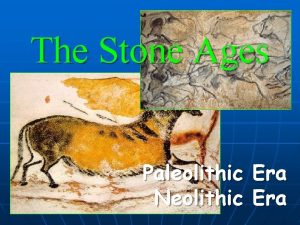 The Stone Ages Paleolithic Neolithic Era Paleolithic Era