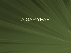 A GAP YEAR What is a gap year