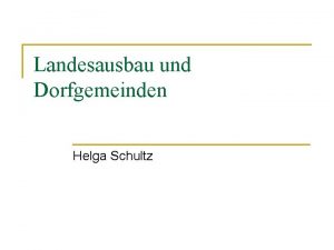 Landesausbau und Dorfgemeinden Helga Schultz Schwerpunkte 1 2