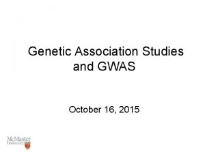 Genetic Association Studies and GWAS October 16 2015