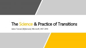 The Science Practice of Transitions Jaime Teevan jteevan