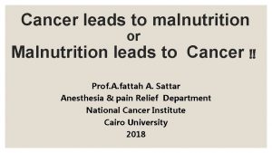 Cancer leads to malnutrition or Malnutrition leads to
