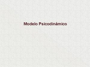 Modelo Psicodinmico El modelo psicodinmico tiene sus orgenes