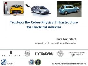 Trustworthy CyberPhysical Infrastructure for Electrical Vehicles Klara Nahrstedt