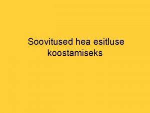 Soovitused hea esitluse koostamiseks Mningaid soovitusi et esitlus