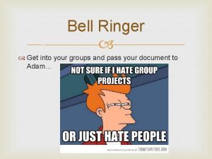 Bell Ringer Get into your groups and pass