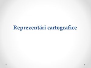 Reprezentri cartografice Cartografia este tiina al crei domeniu