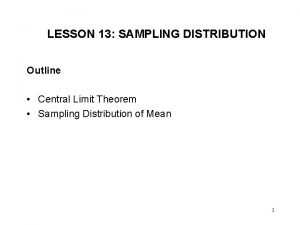 LESSON 13 SAMPLING DISTRIBUTION Outline Central Limit Theorem