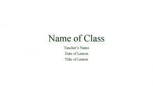 Name of Class Teachers Name Date of Lesson
