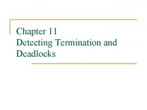 Chapter 11 Detecting Termination and Deadlocks Motivation Diffusing