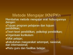 Metode Mengajar IKNPKn Membahas metode mengajar erat hubungannya