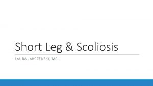 Short Leg Scoliosis LAURA JABCZENSKI MSII Scoliosis overview